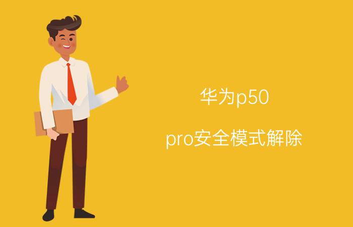 华为p50 pro安全模式解除 华为手机快捷键？